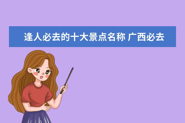 逢人必去的十大景点名称 广西必去旅游景点有哪些
