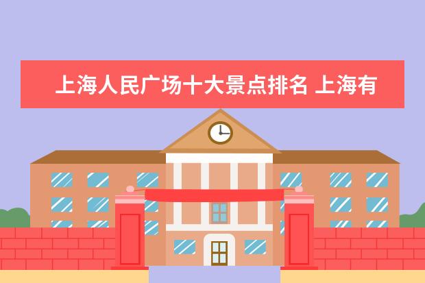 上海人民广场十大景点排名 上海有哪些好玩的景点