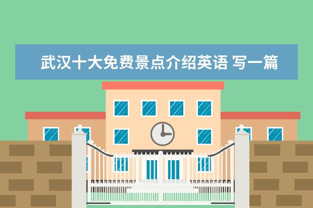 武汉十大免费景点介绍英语 写一篇 向别人推荐武汉的旅游景点的英语作文 不少于...