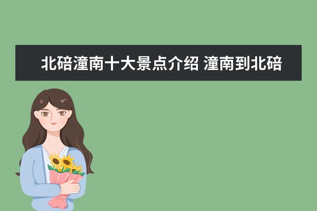 北碚潼南十大景点介绍 潼南到北碚路过青木关么?是走高速么?