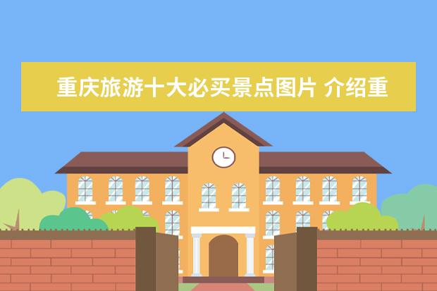 重庆旅游十大必买景点图片 介绍重庆旅游景点图片大全 介绍重庆旅游景点图片大...