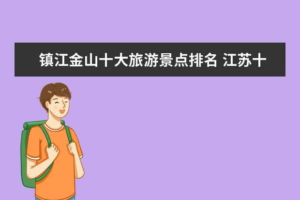 镇江金山十大旅游景点排名 江苏十大景点排名是怎样的?
