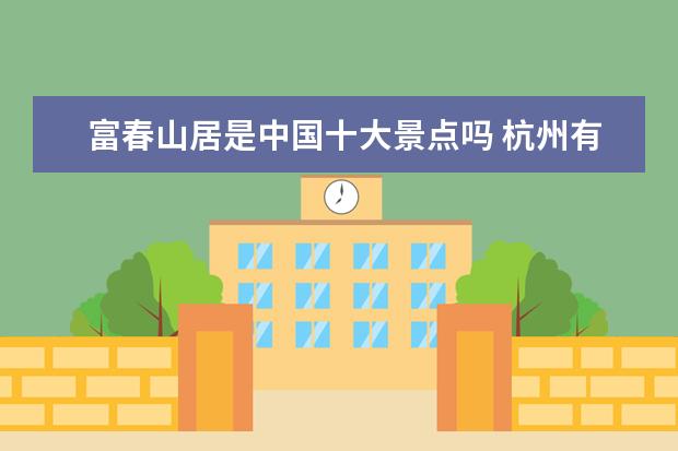 富春山居是中国十大景点吗 杭州有什么适合周末出游的地方吗?