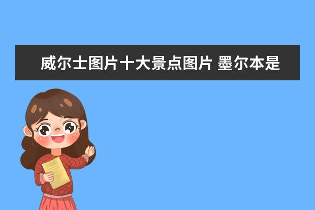 威尔士图片十大景点图片 墨尔本是什么样的城市?如题 谢谢了
