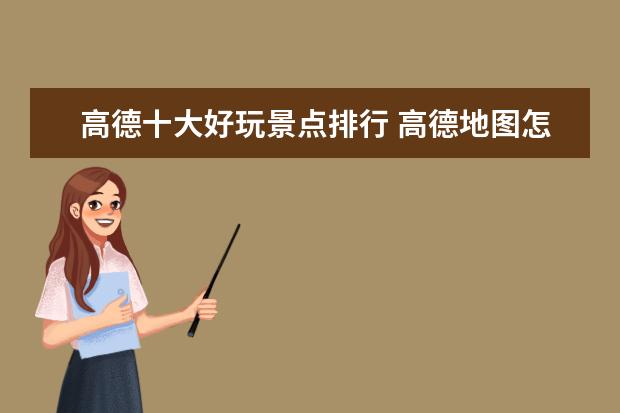 高德十大好玩景点排行 高德地图怎么新增风景区