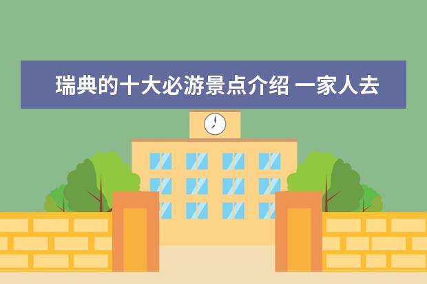 瑞典的十大必游景点介绍 一家人去瑞典玩什么瑞典亲子游游玩推荐