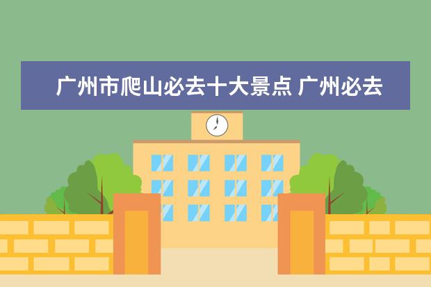 广州市爬山必去十大景点 广州必去的景点排名是怎样的?