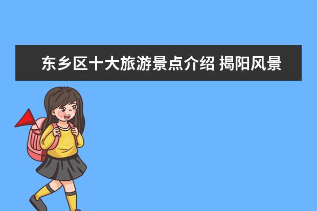 东乡区十大旅游景点介绍 揭阳风景区旅游景点介绍 广东省揭阳市有哪些旅游景...