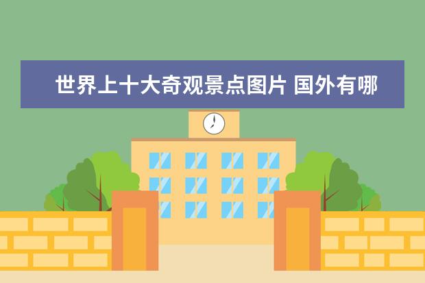 世界上十大奇观景点图片 国外有哪些著名旅游景点?