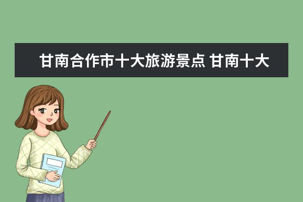 甘南合作市十大旅游景点 甘南十大景点都有哪些?