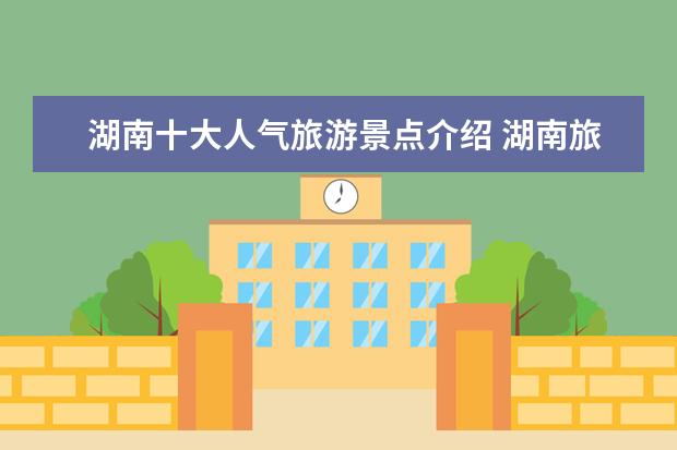 湖南十大人气旅游景点介绍 湖南旅游景点排名前十名