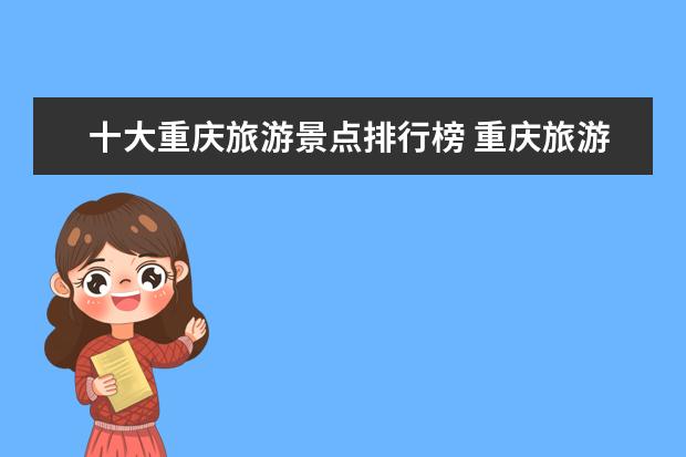 十大重庆旅游景点排行榜 重庆旅游十大必去旅游景点有哪些?