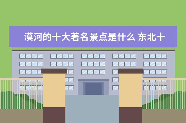 漠河的十大著名景点是什么 东北十大著名景点推荐,东北旅游必去十大景点大全 - ...