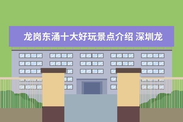 龙岗东涌十大好玩景点介绍 深圳龙岗坂田到广州东涌多远?