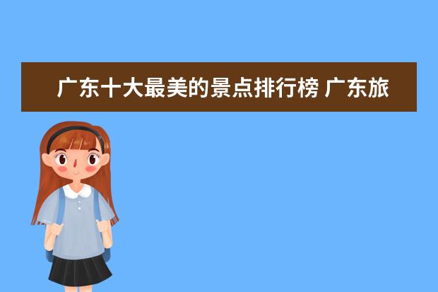 广东十大最美的景点排行榜 广东旅游景点排名前十分别是哪里?
