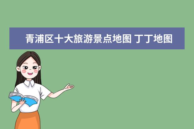 青浦区十大旅游景点地图 丁丁地图 上海黄浦区老西门到青浦区徐泾镇怎么走 - ...