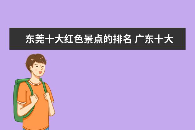 东莞十大红色景点的排名 广东十大景点排名