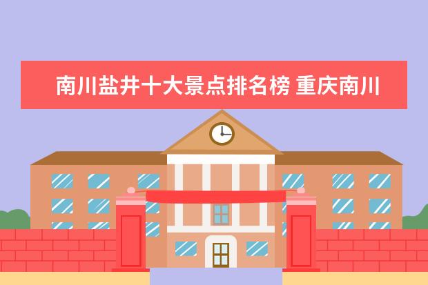 南川盐井十大景点排名榜 重庆南川到盐井多少路程