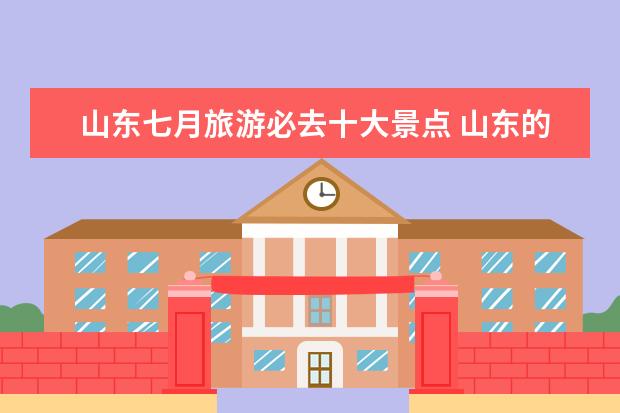 山东七月旅游必去十大景点 山东的风景名胜有哪些