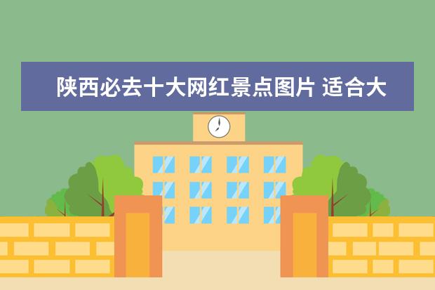 陕西必去十大网红景点图片 适合大学生旅游的地方