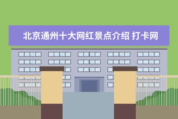 北京通州十大网红景点介绍 打卡网红公园 通州“城市绿心”森林公园