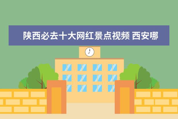 陕西必去十大网红景点视频 西安哪些地方是网红打卡地?