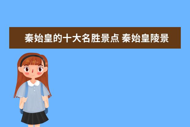 秦始皇的十大名胜景点 秦始皇陵景点介绍?