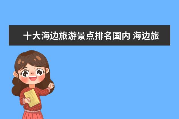 十大海边旅游景点排名国内 海边旅游景点排行榜前十名