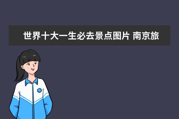 世界十大一生必去景点图片 南京旅游必去的景点有哪些?