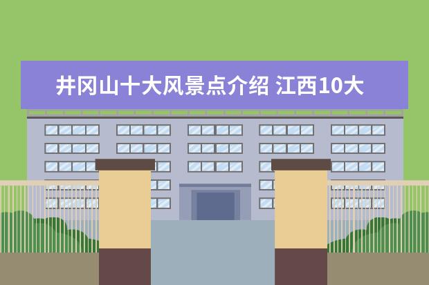 井冈山十大风景点介绍 江西10大旅游景点
