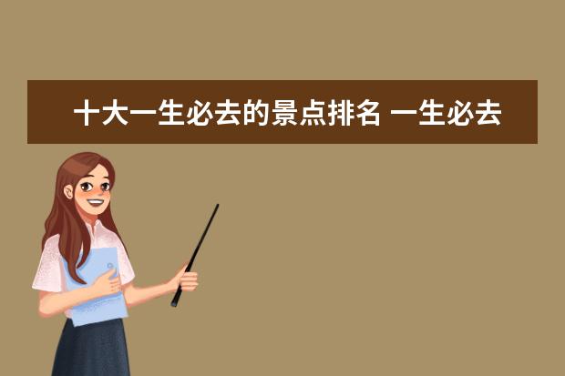 十大一生必去的景点排名 一生必去的十大景点有哪些