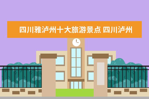 四川雅泸州十大旅游景点 四川泸州哪些旅游景点