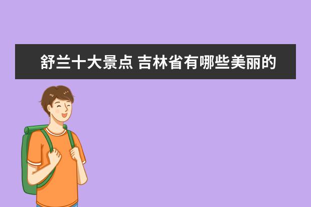 舒兰十大景点 吉林省有哪些美丽的小县城?