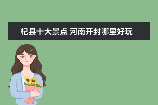 杞县十大景点 河南开封哪里好玩