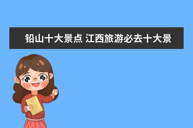铅山十大景点 江西旅游必去十大景点有哪些?