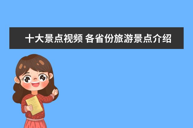 十大景点视频 各省份旅游景点介绍视频 各省旅游景点大全