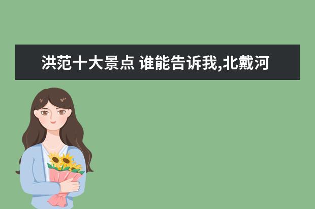 洪范十大景点 谁能告诉我,北戴河有什么好吃的好玩的,