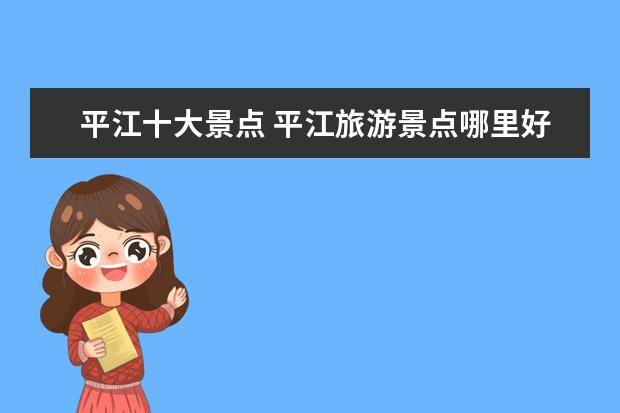 平江十大景点 平江旅游景点哪里好玩