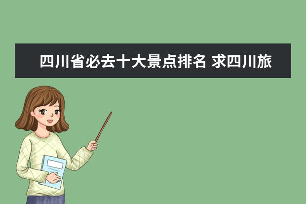 四川省必去十大景点排名 求四川旅游景点排名前十,哪些比较值得去?