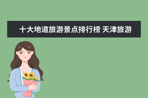 十大地道旅游景点排行榜 天津旅游景点排名是怎样的?