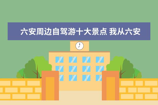 六安周边自驾游十大景点 我从六安自驾游目的地张家界,一路上有什么好玩的吗?...