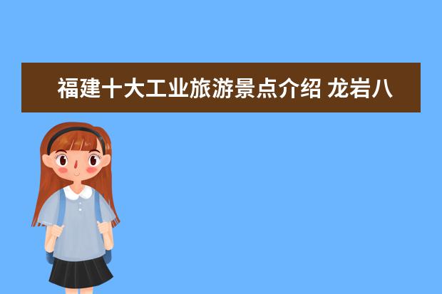 福建十大工业旅游景点介绍 龙岩八月旅游景点介绍 龙岩主要旅游景点