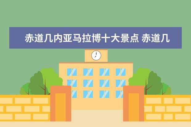 赤道几内亚马拉博十大景点 赤道几内亚马拉博大学城项目的瓷砖工工资多少钱一个...