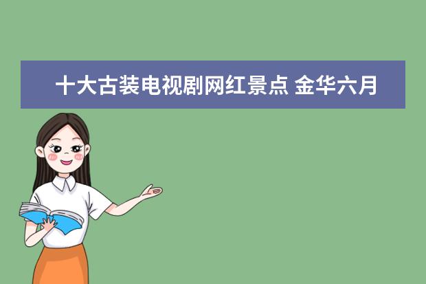 十大古装电视剧网红景点 金华六月旅游景点介绍 金华几月份去最好