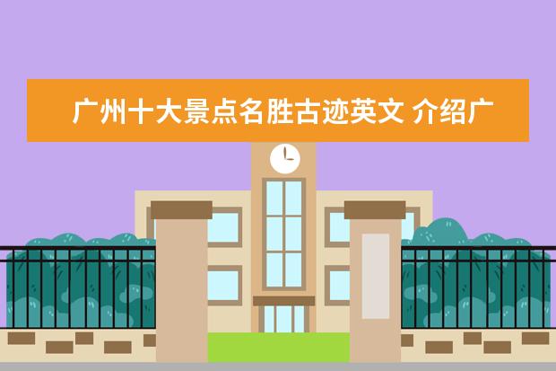 广州十大景点名胜古迹英文 介绍广州的气候、人口、名胜古迹的英语作文 - 百度...