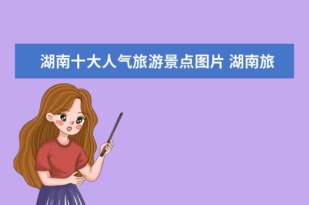 湖南十大人气旅游景点图片 湖南旅游必去的十大景点