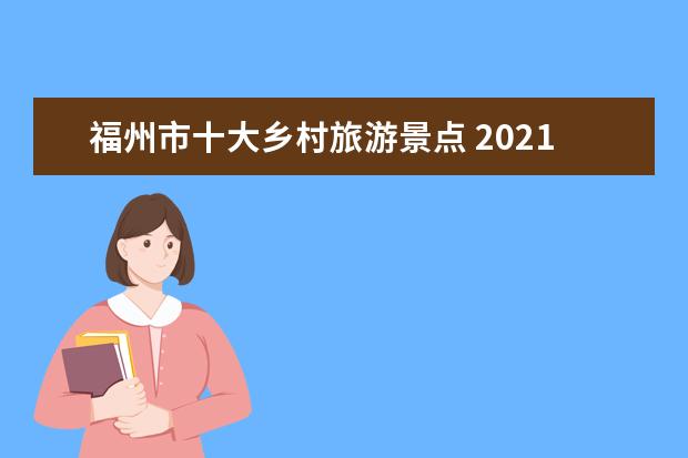 福州市十大乡村旅游景点 2021五一福州景区门票优惠活动汇总