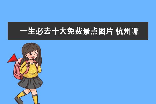一生必去十大免费景点图片 杭州哪里免费景点好玩