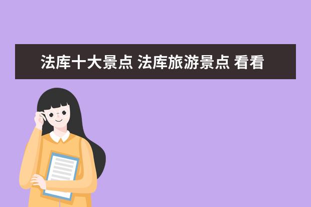 法库十大景点 法库旅游景点 看看你去过几个