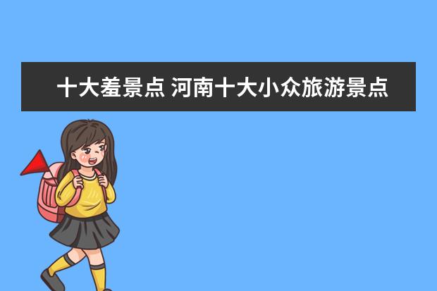 十大羞景点 河南十大小众旅游景点